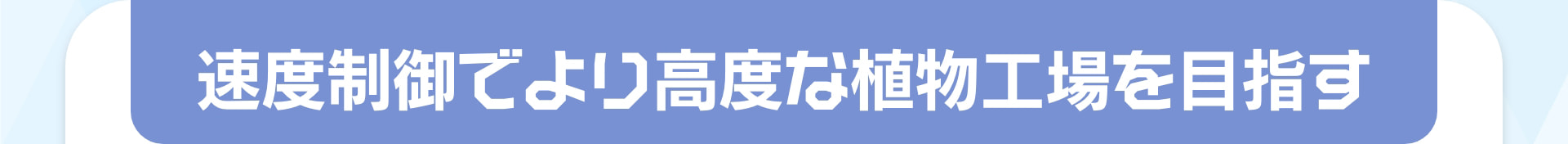 速度制御でより高度な植物工場を目指す