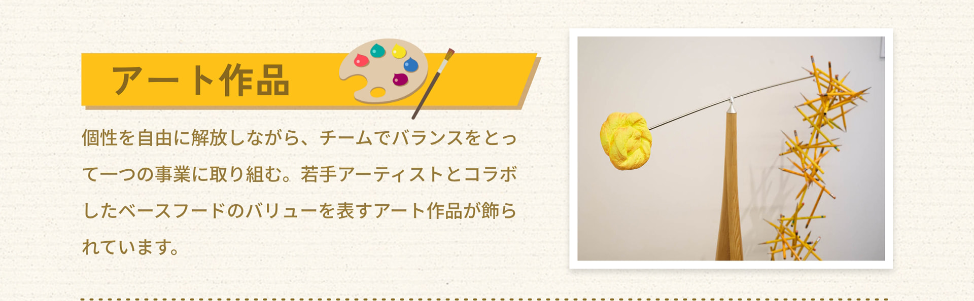 アート作品 個性を自由に解放しながら、チームでバランスをとって一つの事業に取り組む。若手アーティストとコラボしたベースフードのバリューを表すアート作品が飾られています。