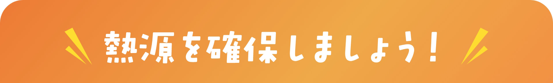 熱源を確保しましょう！