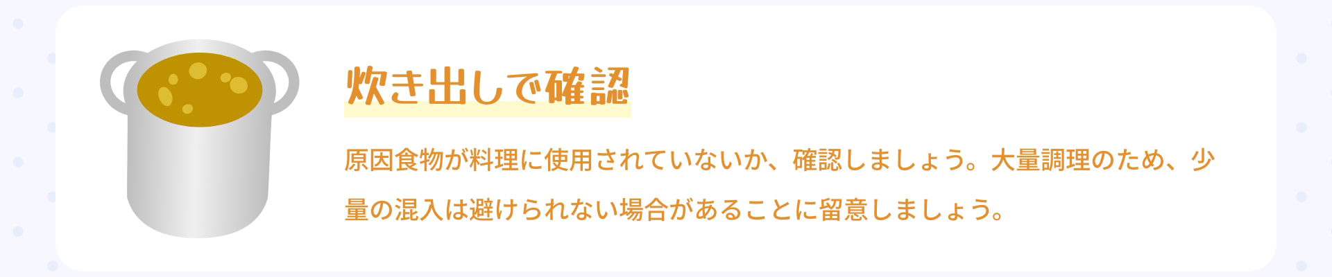 炊き出しで確認 原因食物が料理に使用されていないか、確認しましょう。大量調理のため、少量の混入は避けられない場合があることに留意しましょう。