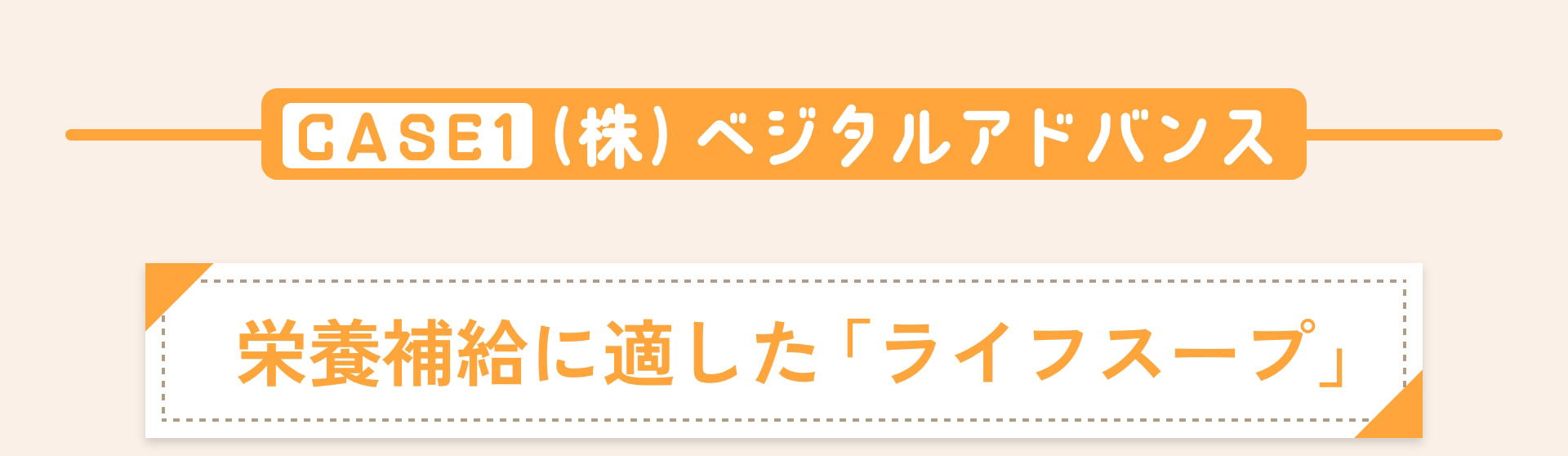 CASE1 （株）ベジタルアドバンス 栄養補給に適した「ライフスープ」