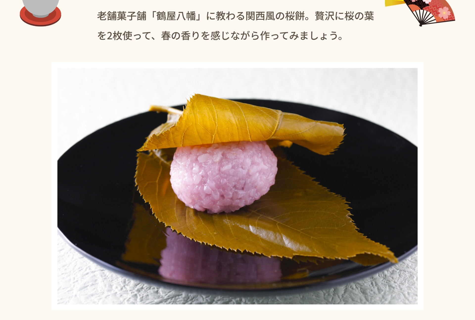 老舗菓子舗「鶴屋八幡」に教わる関西風の桜餅。贅沢に桜の葉を2枚使って、春の香りを感じながら作ってみましょう。