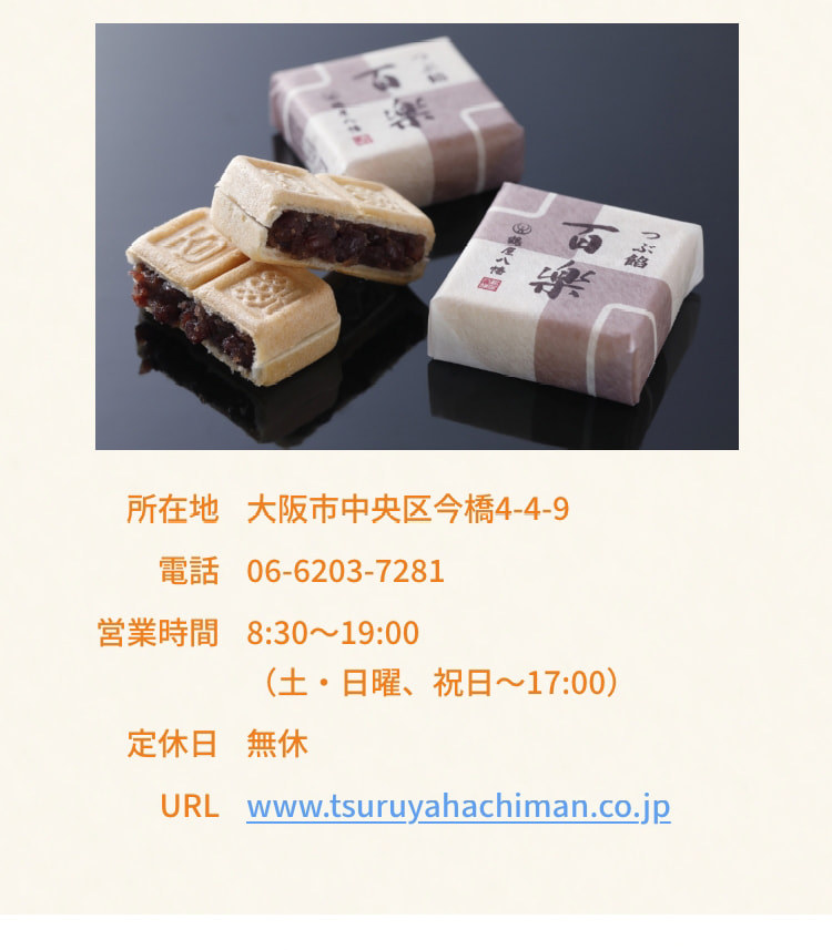 所在地 大阪市中央区今橋4-4-9 電話 06-6203-7281 営業時間 8:30～19:00（土・日曜、祝日～17:00） 定休日 無休 URL www.tsuruyahachiman.co.jp