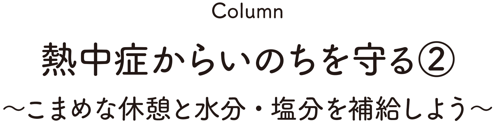 Column:熱中症からいのちを守る②～こまめな休憩と水分・塩分を補給しよう～