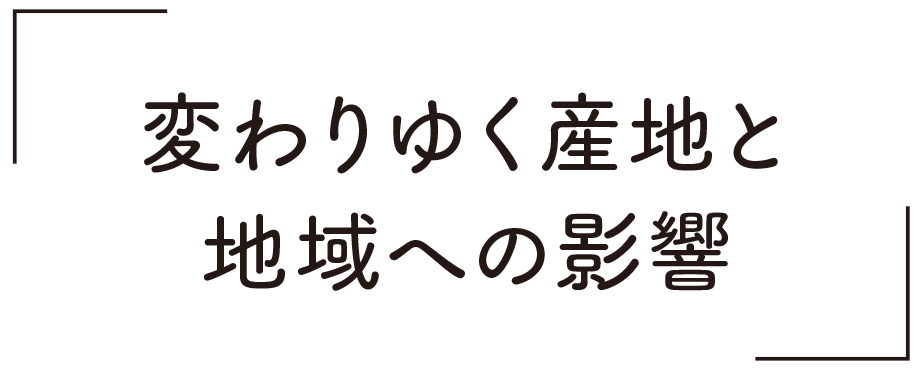 変わりゆく産地と地域への影響