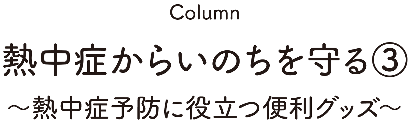 Column:熱中症からいのちを守る③～熱中症予防に役立つ便利グッズ～