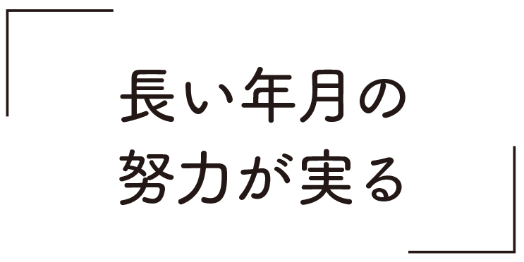 長い年月の努力が実る
