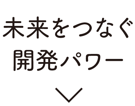 未来をつなぐ開発パワー