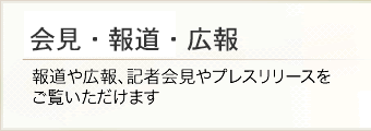 報道・広報 報道や広報、記者会見やプレスリリースをご覧いただけます