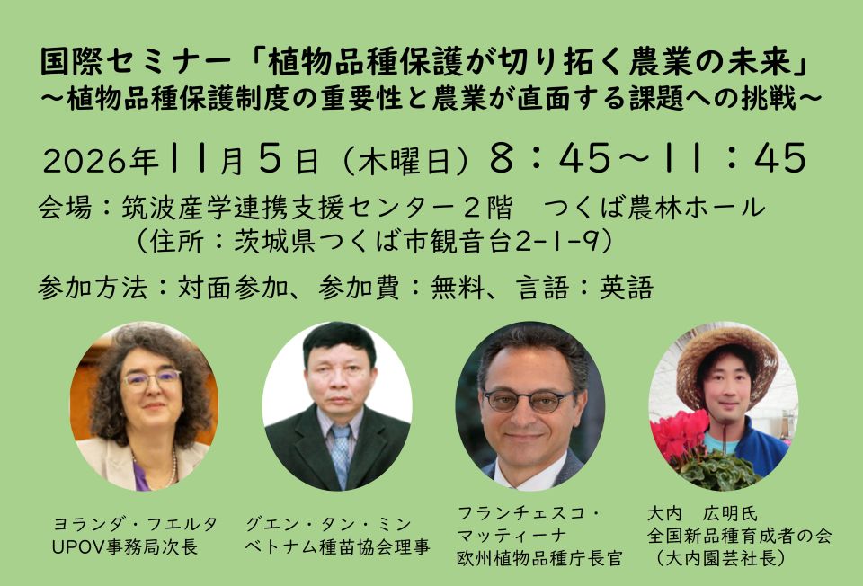 薄緑色を背景にした国際セミナーの告知バナー。タイトルは「植物品種保護が切り拓く農業の未来 ~植物品種保護制度の重要性と農業が直面する課題への挑戦~」。開催日時は2026年11月5日(木曜日)8時45分~11時45分。会場は筑波産学連携支援センター2階 つくば農林ホール(茨城県つくば市観音台2-1-9)。参加方法は対面参加、参加費無料、言語は英語。下部には4名の登壇者の円形顔写真が左から順に並ぶ。1人目:ヨランダ・フエルタ氏(UPOV事務局次長)、2人目:グエン・タン・ミン氏(ベトナム種苗協会理事)、3人目:フランチェスコ・マッティーナ氏(欧州植物品種庁長官)、4人目:大内広明氏(全国新品種育成者の会・大内園芸社長)。