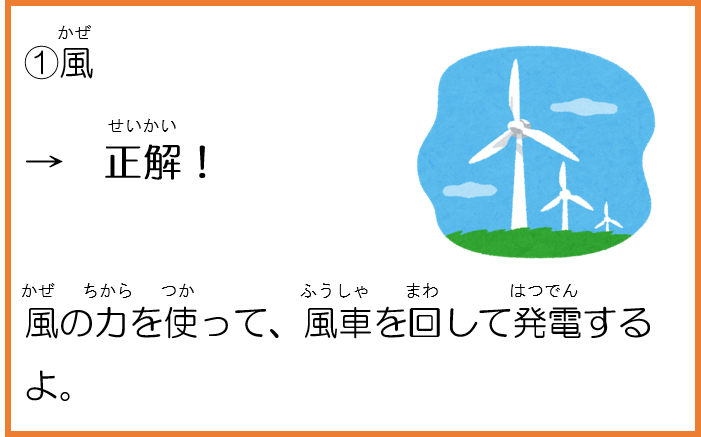 1風。正解！風の力を使って、風車を回して発電するよ。 
