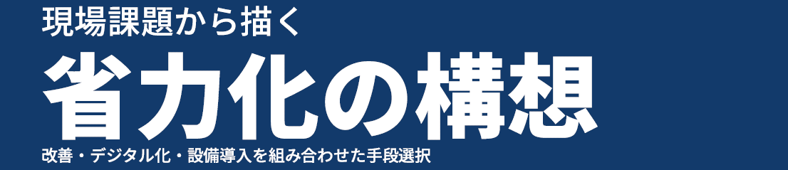 紺色の背景に、白い文字で「現場課題から描く 省力化の構想。改善・デジタル化・設備導入を組み合わせた手段選択」と記載されている。