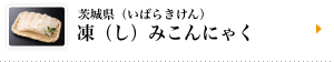 茨城県（いばらきけん）　凍（し）みこんにゃく