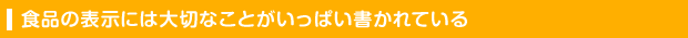 食品の表示には大切なことがいっぱい書かれている