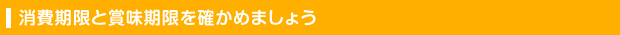消費期限と賞味期限を確かめましょう