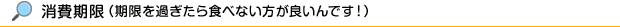 消費期限（期限を過ぎたら食べない方が良いんです！）
