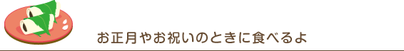 お正月やお祝いのときに食べるよ