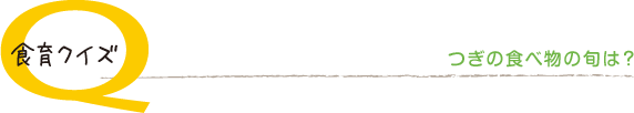 食育クイズ つぎの食べ物の旬は？