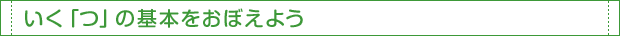 いく「つ」の基本をおぼえよう