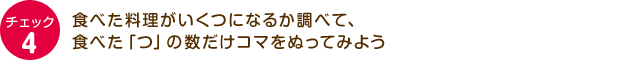チェック4：食べた料理がいくつになるか調べて、食べた「つ」の数だけコマをぬってみよう