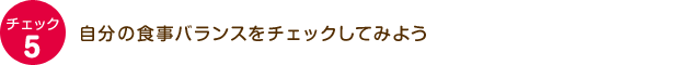 チェック5：自分の食事バランスをチェックしてみよう