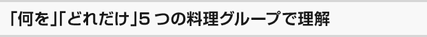 「何を」「どれだけ」5つの料理グループで理解