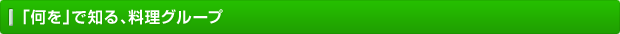 「何を」で知る、料理グループ