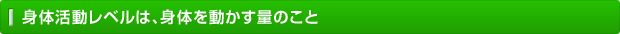 身体活動レベルは、身体を動かす量のこと