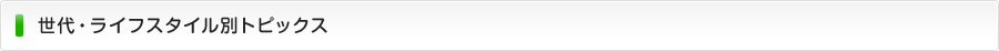 世代・ライフスタイル別トピックス
