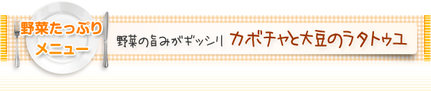 野菜たっぷりメニュー:野菜の旨みがギッシリ カボチャと大豆のラタトゥユ