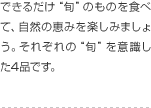 できるだけ“旬”のものを食べて、自然の恵みを楽しみましょう。それぞれの“旬”を意識した4品です。
