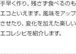 手早く作り、残さず食べるのもエコといえます。風味をアップさせたり、変化を加えた楽しいエコレシピを紹介します。
