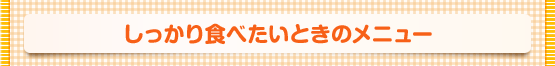しっかり食べたいときのメニュー