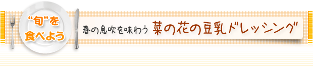 “旬”を食べよう:春の息吹を味わう 菜の花の豆乳ドレッシング
