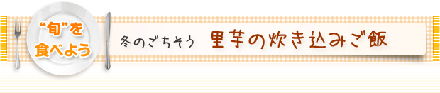 “旬”を食べよう:冬のごちそう 里芋の炊き込みご飯
