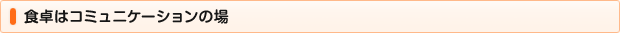 食卓はコミュニケーションの場