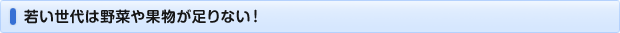 若い世代は野菜や果物が足りない！
