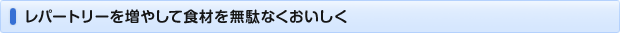 レパートリーを増やして食材を無駄なくおいしく