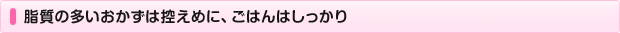 脂質の多いおかずは控えめに、ごはんはしっかり