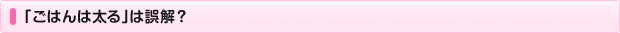「ごはんは太る」は誤解？
