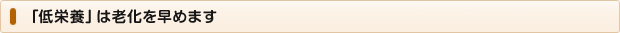 「低栄養」は老化を早めます