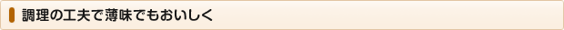 調理の工夫で薄味でもおいしく