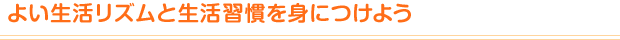 よい生活リズムと生活習慣を身につけよう