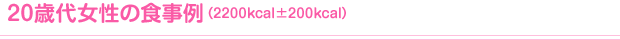 20歳代女性の食事例（2200kcal±200kcal）