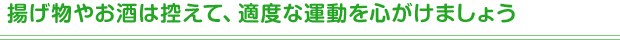 揚げ物やお酒は控えて、適度な運動を心がけましょう