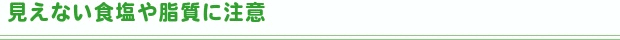 見えない塩分と脂肪に注意