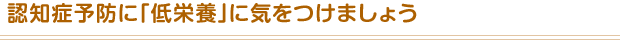 認知症予防に「低栄養」に気をつけましょう