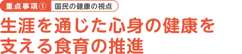 重点事項（1）国民の健康の視点　生涯を通じた心身の健康を支える食育の推進