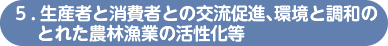 ５．生産者と消費者との交流促進、環境と調和のとれた農林漁業の活性化等