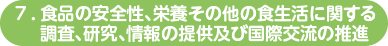 ７．食品の安全性、栄養その他の食生活に関する調査、研究、情報の提供及び国際交流の推進